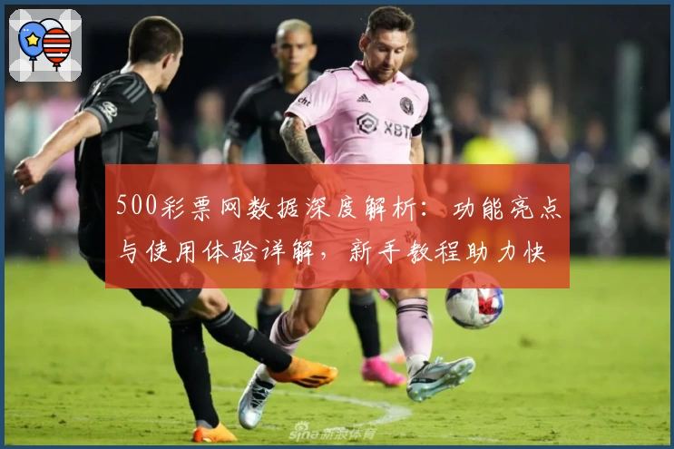 500彩票网数据深度解析：功能亮点与使用体验详解，新手教程助力快速上手