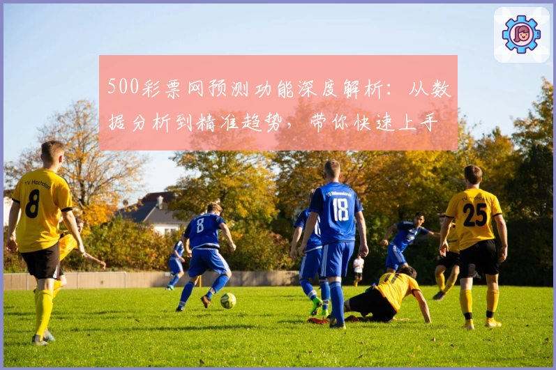 500彩票网预测功能深度解析：从数据分析到精准趋势，带你快速上手