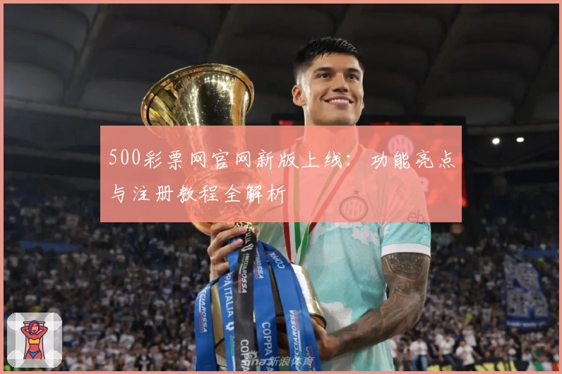 500彩票网官网新版上线：功能亮点与注册教程全解析