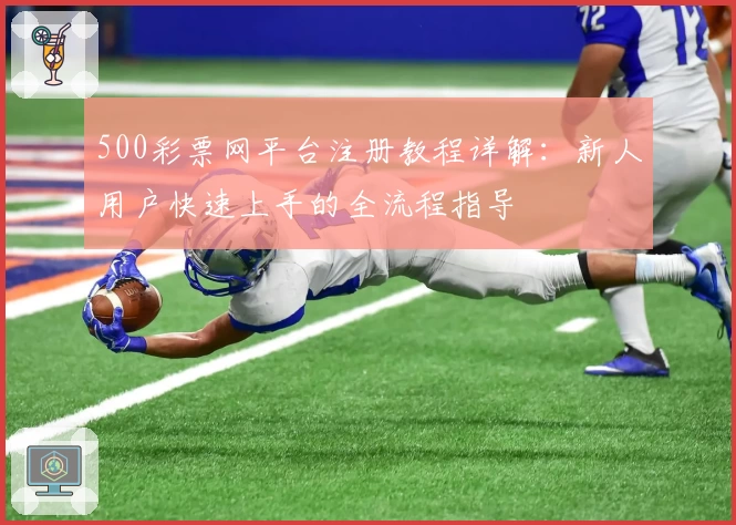 500彩票网平台注册教程详解：新人用户快速上手的全流程指导