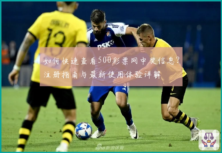 如何快速查看500彩票网中奖信息？注册指南与最新使用体验详解