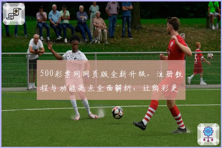 500彩票网网页版全新升级，注册教程与功能亮点全面解析，让购彩更便捷