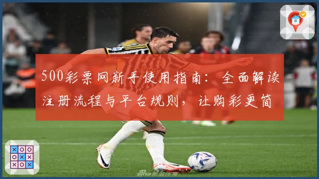 500彩票网新手使用指南:全面解读注册流程与平台规则,让购彩更简单
