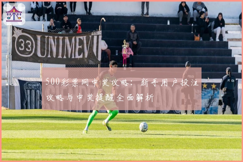 500彩票网中奖攻略：新手用户投注攻略与中奖提醒全面解析