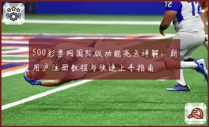 500彩票网国际版功能亮点详解，新用户注册教程与快速上手指南