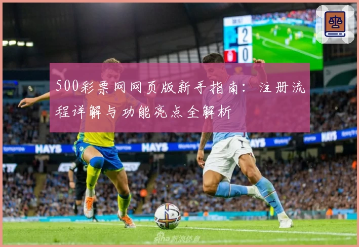 500彩票网网页版新手指南：注册流程详解与功能亮点全解析
