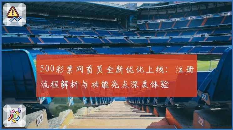 500彩票网首页全新优化上线：注册流程解析与功能亮点深度体验