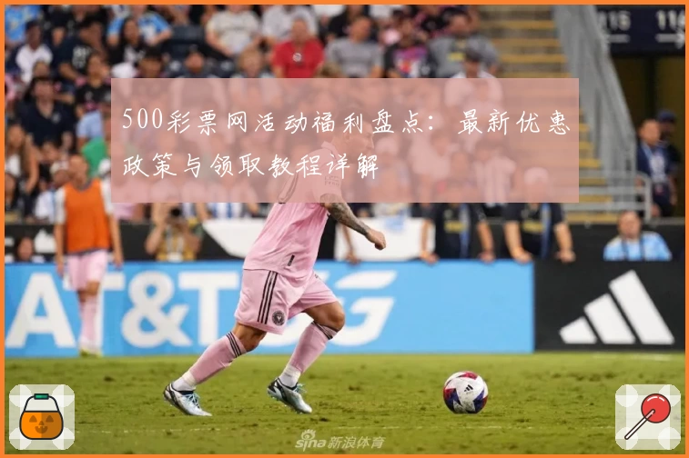 500彩票网活动福利盘点:最新优惠政策与领取教程详解