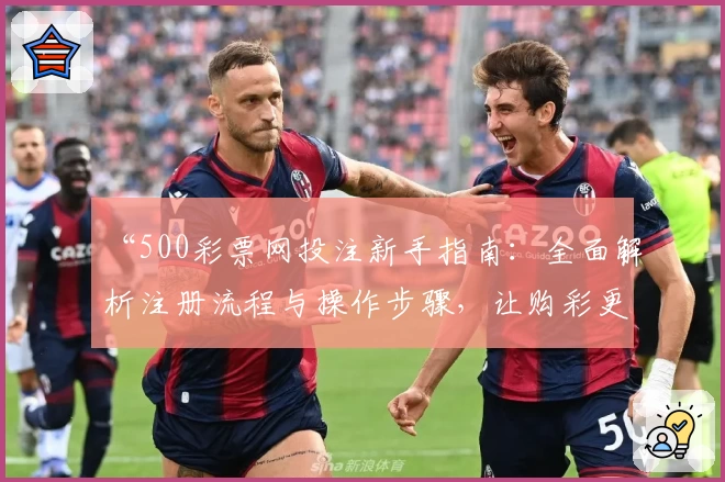 “500彩票网投注新手指南：全面解析注册流程与操作步骤，让购彩更便捷！”