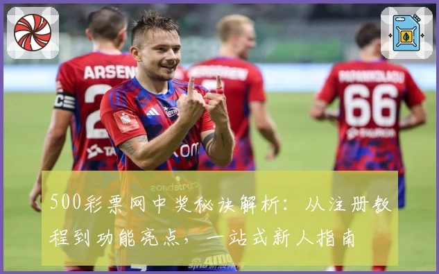 500彩票网中奖秘诀解析：从注册教程到功能亮点，一站式新人指南