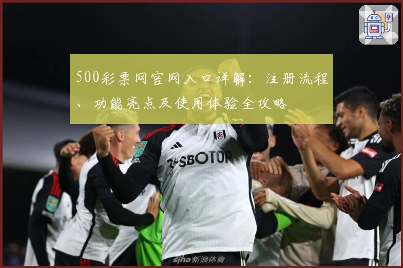 500彩票网官网入口详解：注册流程、功能亮点及使用体验全攻略