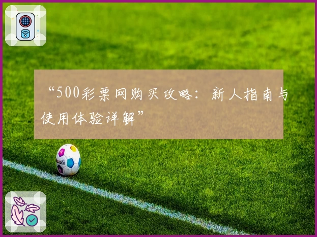 “500彩票网购买攻略：新人指南与使用体验详解”