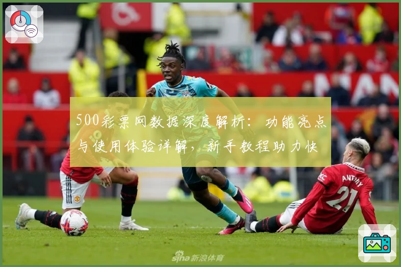 500彩票网数据深度解析：功能亮点与使用体验详解，新手教程助力快速上手