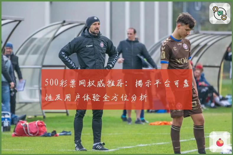 500彩票网权威推荐：揭示平台可靠性及用户体验全方位分析