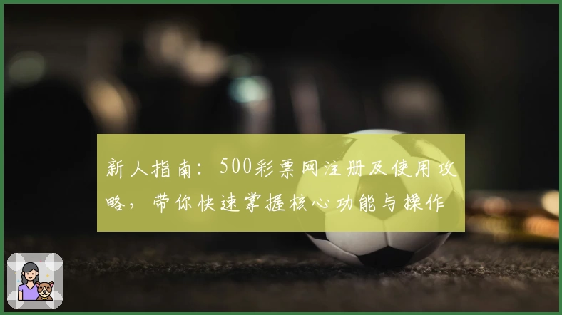新人指南:500彩票网注册及使用攻略,带你快速掌握核心功能与操作秘诀