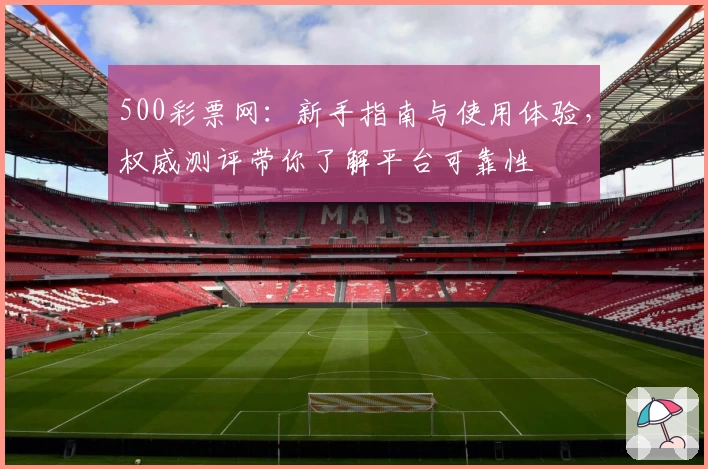 500彩票网:新手指南与使用体验,权威测评带你了解平台可靠性