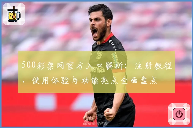 500彩票网官方入口解析：注册教程、使用体验与功能亮点全面盘点