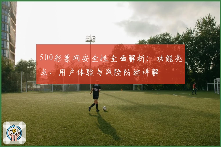 500彩票网安全性全面解析：功能亮点、用户体验与风险防控详解
