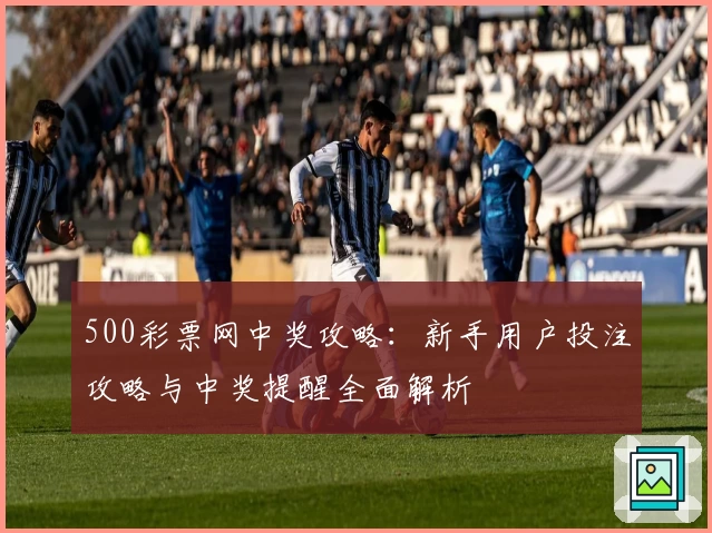 500彩票网中奖攻略：新手用户投注攻略与中奖提醒全面解析