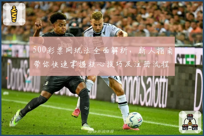 500彩票网玩法全面解析,新人指南带你快速掌握核心技巧及注册流程