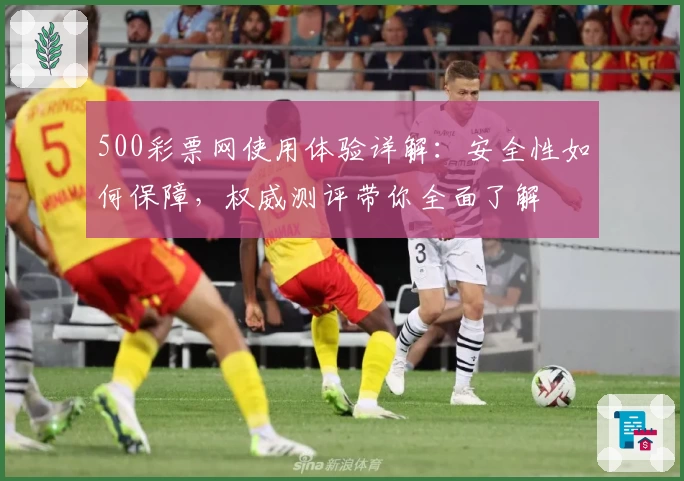 500彩票网使用体验详解：安全性如何保障，权威测评带你全面了解