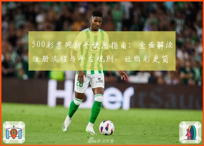 500彩票网新手使用指南：全面解读注册流程与平台规则，让购彩更简单