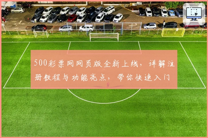 500彩票网网页版全新上线，详解注册教程与功能亮点，带你快速入门
