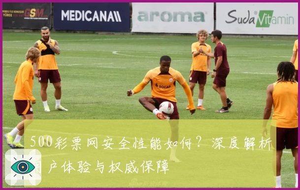500彩票网安全性能如何？深度解析用户体验与权威保障