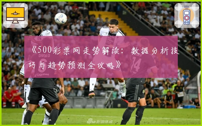 《500彩票网走势解读：数据分析技巧与趋势预测全攻略》
